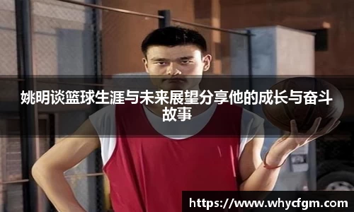 姚明谈篮球生涯与未来展望分享他的成长与奋斗故事