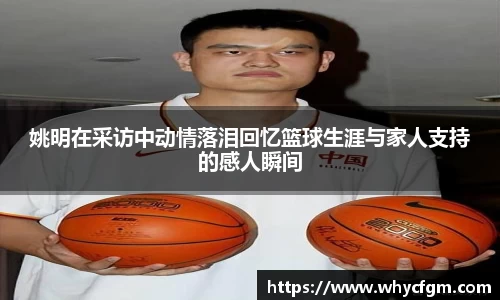 姚明在采访中动情落泪回忆篮球生涯与家人支持的感人瞬间