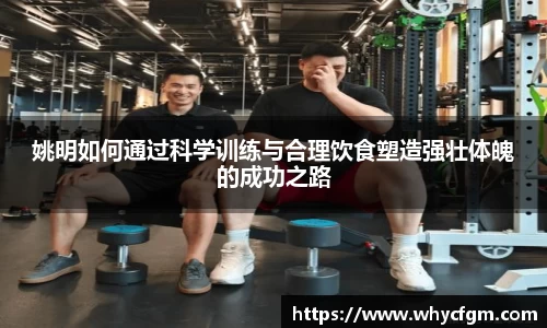 姚明如何通过科学训练与合理饮食塑造强壮体魄的成功之路