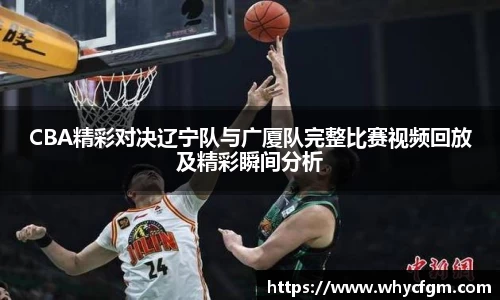 CBA精彩对决辽宁队与广厦队完整比赛视频回放及精彩瞬间分析