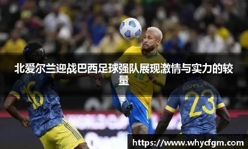 北爱尔兰迎战巴西足球强队展现激情与实力的较量